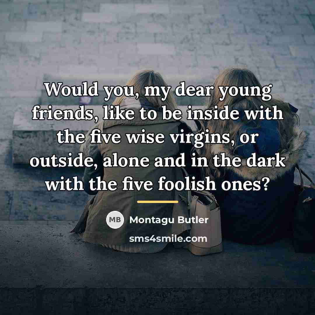 “Would you, my dear young friends, like to be inside…” quote by Montagu Butler
