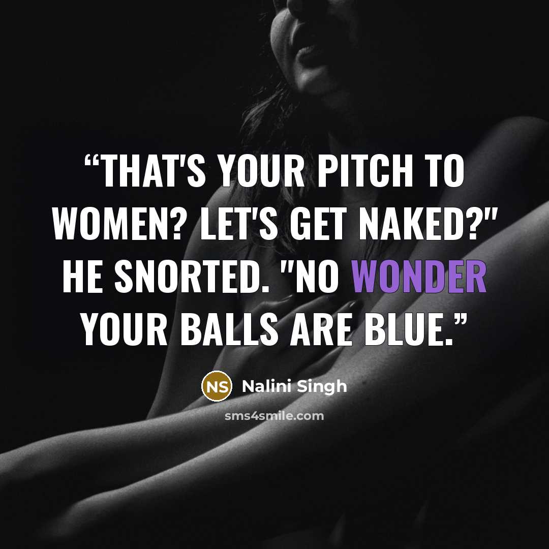 “That's your pitch to women? Let's get naked?" He snorted. "No wonder your balls are blue.” quote by Nalini Singh