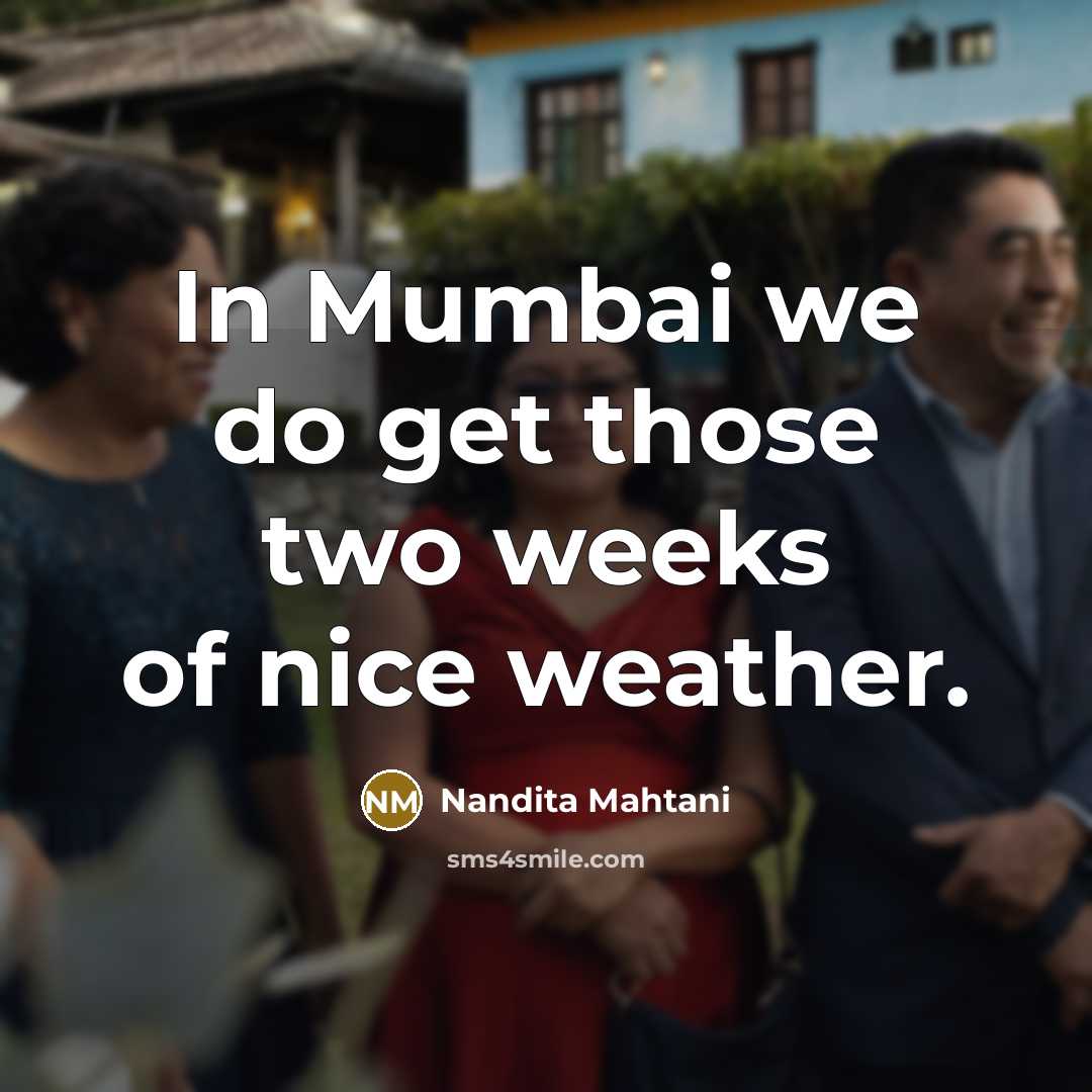 “In Mumbai we do get those two weeks of nice weather.” quote by Nandita Mahtani