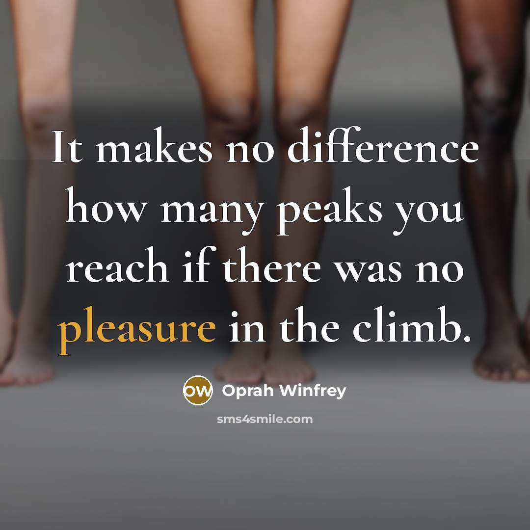 “It makes no difference how many peaks you reach if there was no pleasure in the climb.” quote by Oprah Winfrey