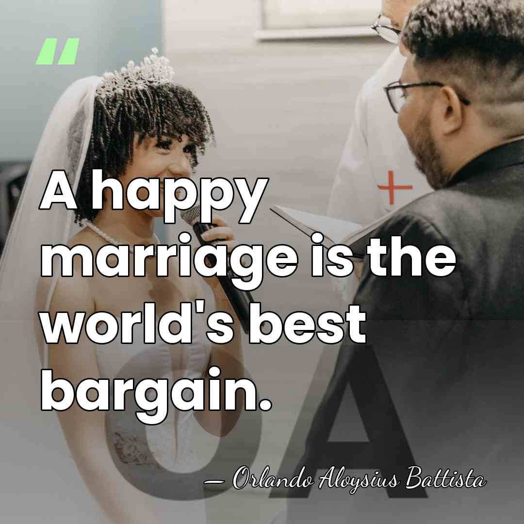 A happy marriage is the world's best bargain. - Orlando Aloysius Battista