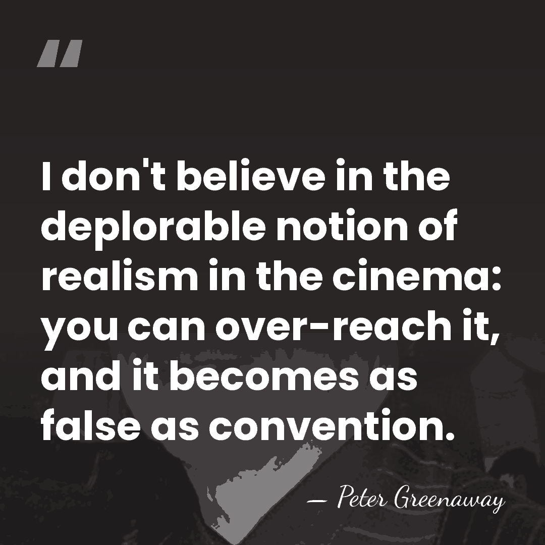 I don't believe in the deplorable notion of realism in the cinema:&hellip; - Peter Greenaway