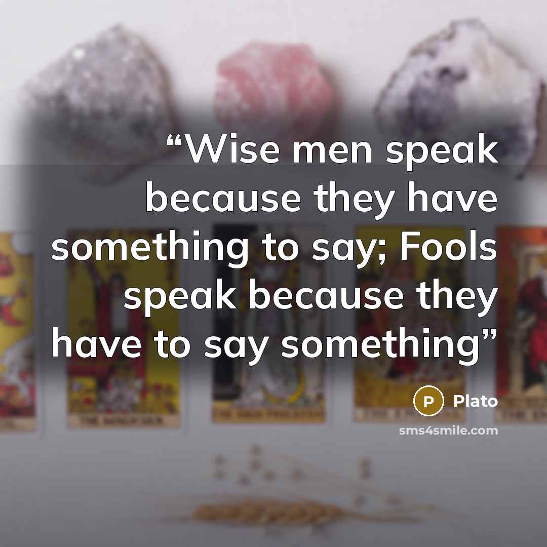 “Wise men speak because they have something to say; Fools speak because they have to say something” quote by Plato