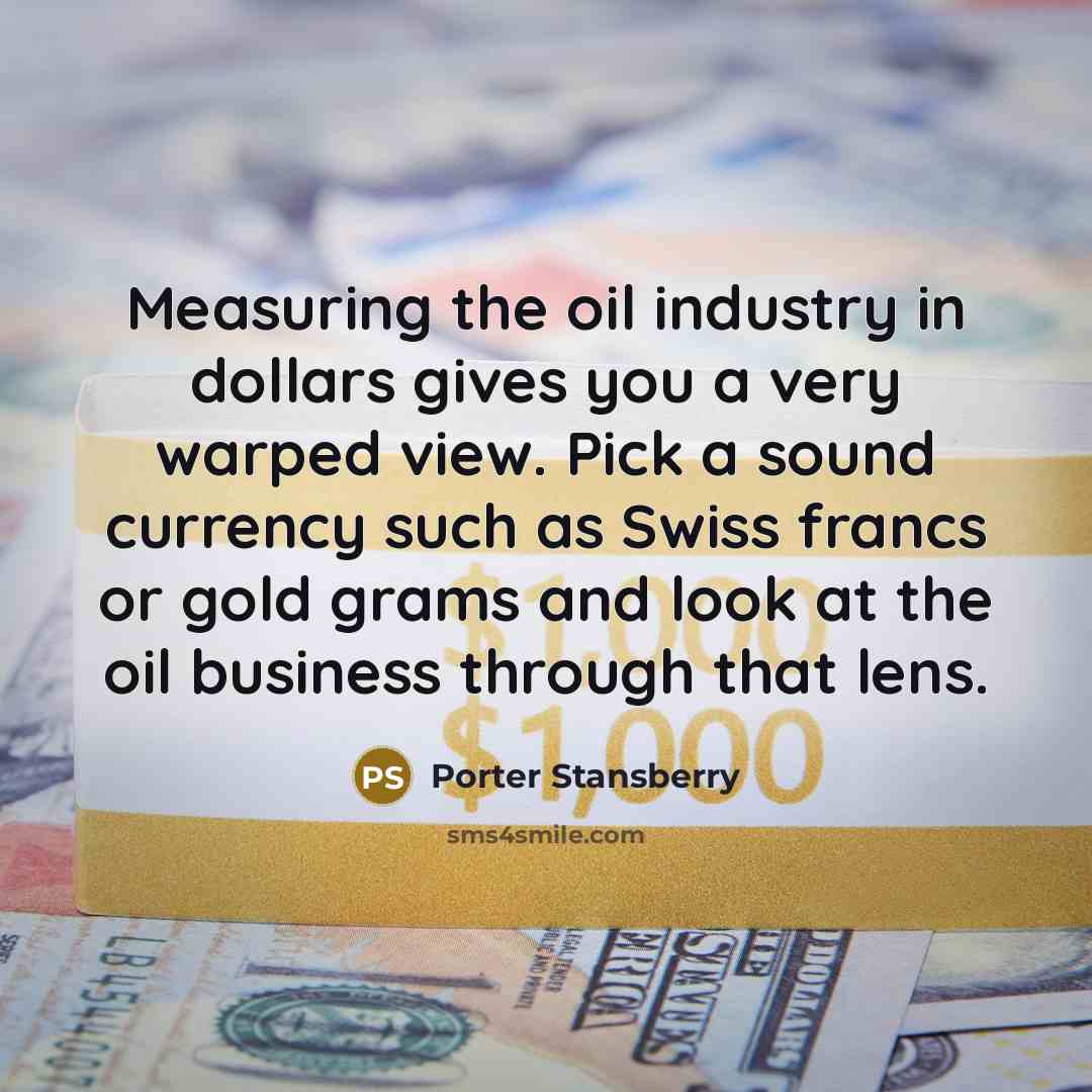 “Measuring the oil industry in dollars gives you a very…” quote by Porter Stansberry