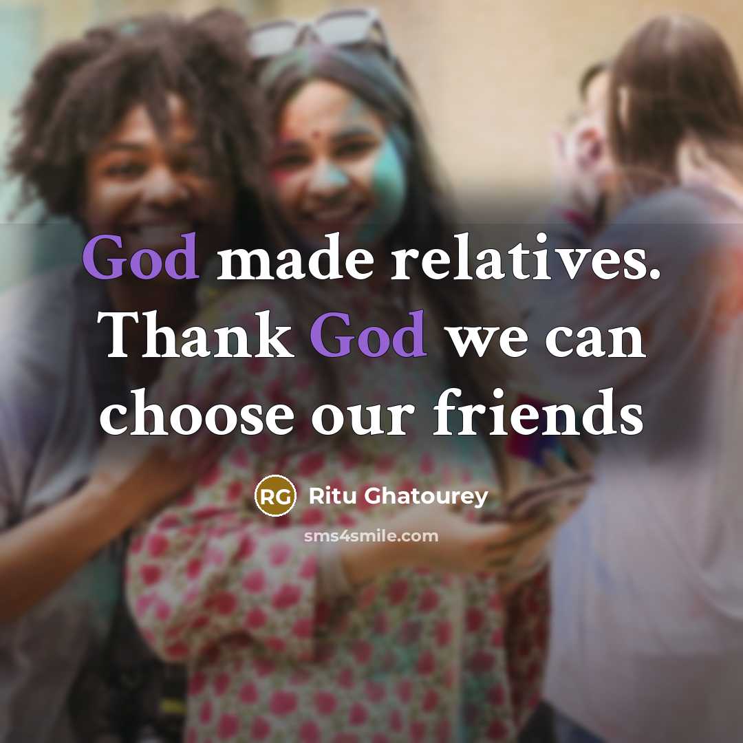 “God made relatives. Thank God we can choose our friends…” quote by Ritu Ghatourey
