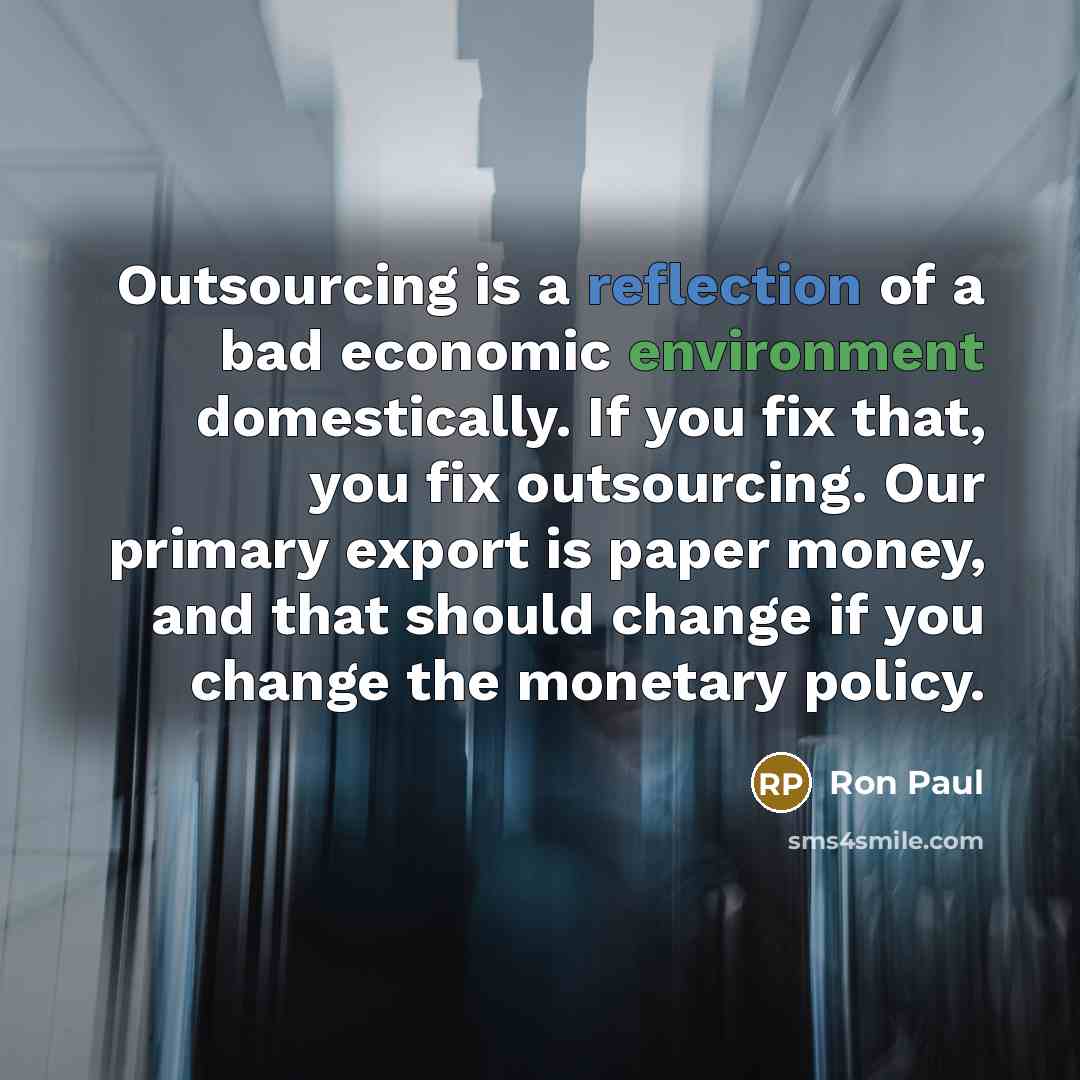 “Outsourcing is a reflection of a bad economic environment domestically.…” quote by Ron Paul