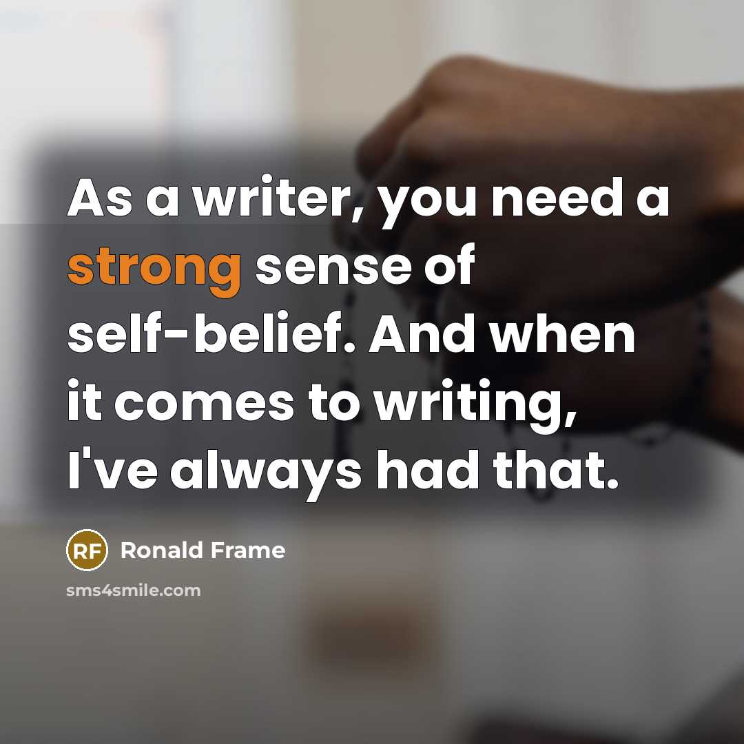 “As a writer, you need a strong sense of self-belief.…” quote by Ronald Frame