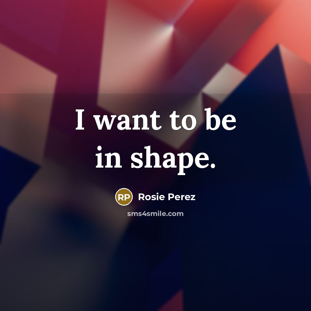“I want to be in shape.…” quote by Rosie Perez