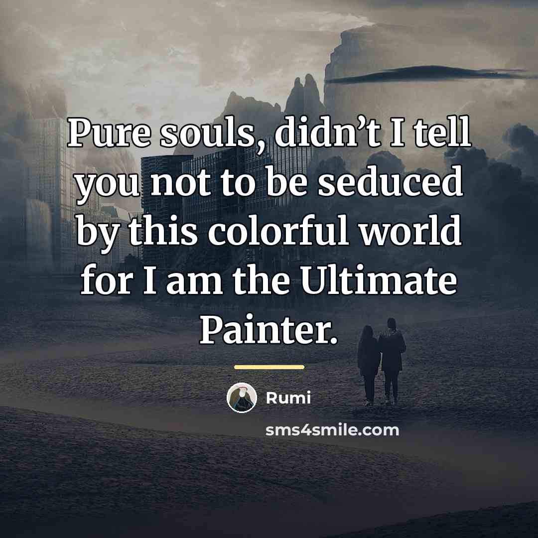 “Pure souls, didn’t I tell you not to be seduced…” quote by Rumi