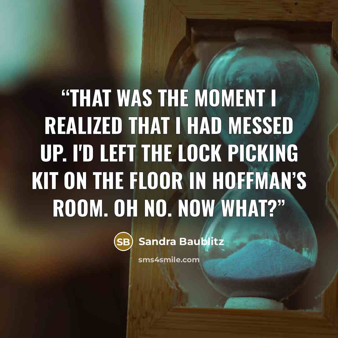 “That was the moment I realized that I had messed up. I'd left the lock picking kit on the floor in Hoffman’s room. Oh no. Now what?” quote by Sandra Baublitz