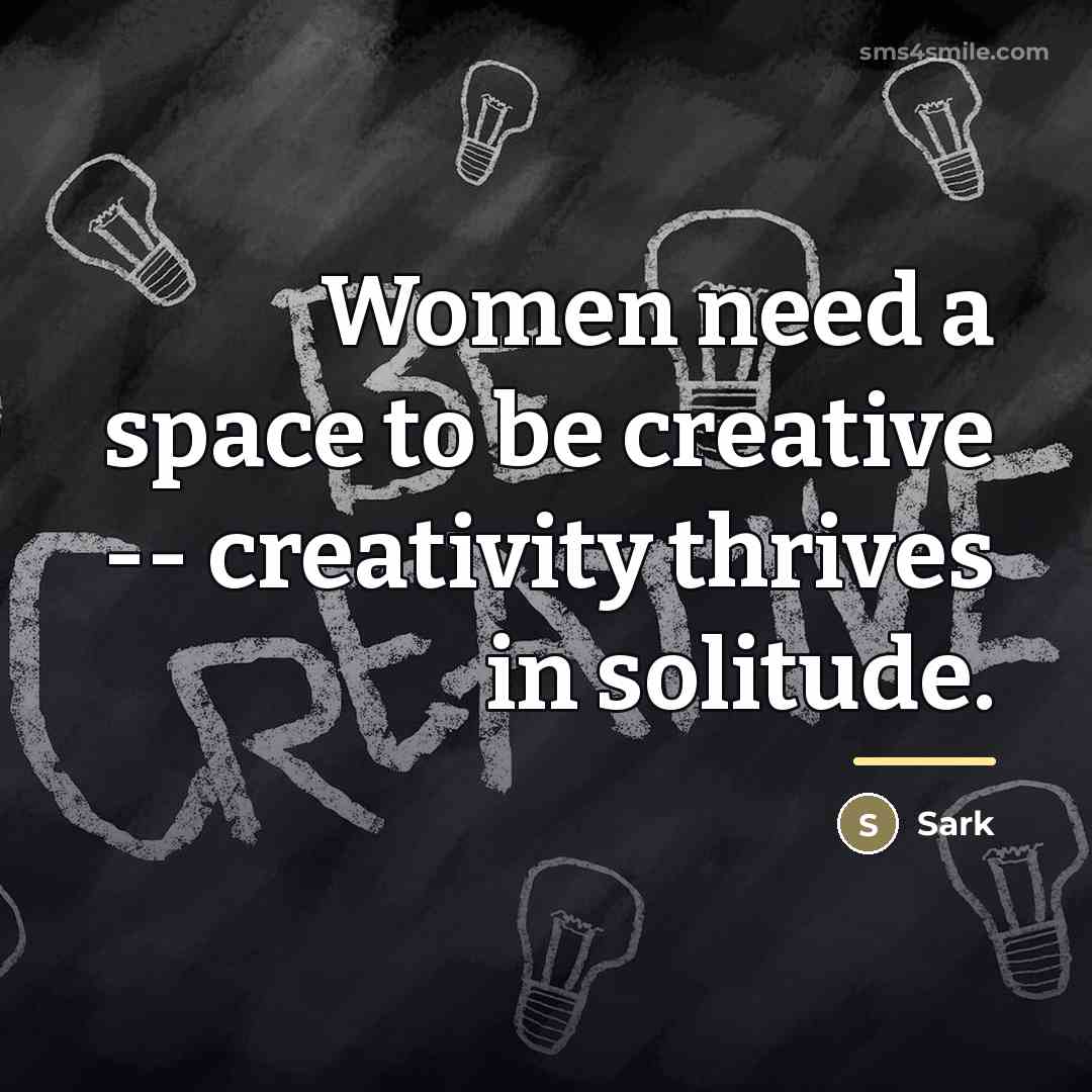 “Women need a space to be creative -- creativity thrives…” quote by Sark