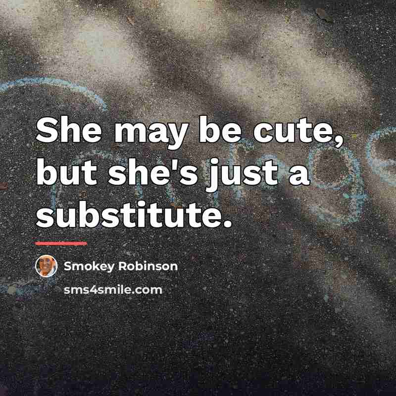 “She may be cute, but she's just a substitute.…” quote by Smokey Robinson
