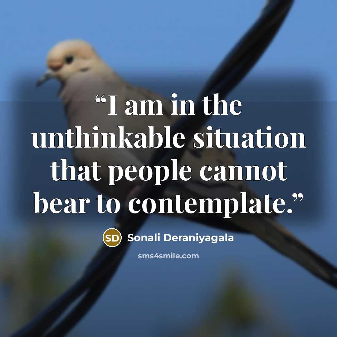 “I am in the unthinkable situation that people cannot bear to contemplate.” quote by Sonali Deraniyagala