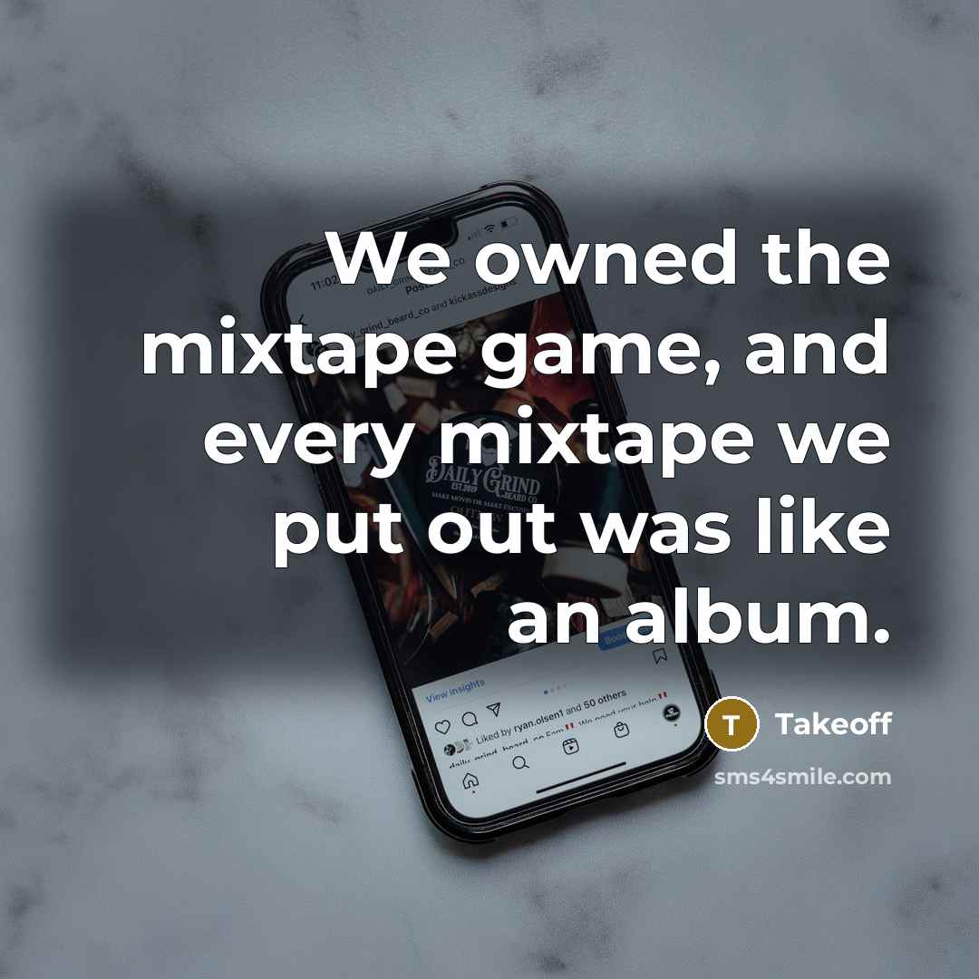 “We owned the mixtape game, and every mixtape we put…” quote by Takeoff