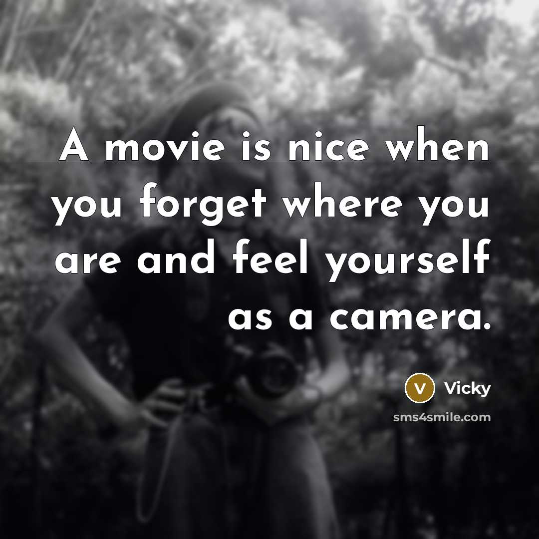 “A movie is nice when you forget where you are and feel yourself as a camera.” quote by Vicky