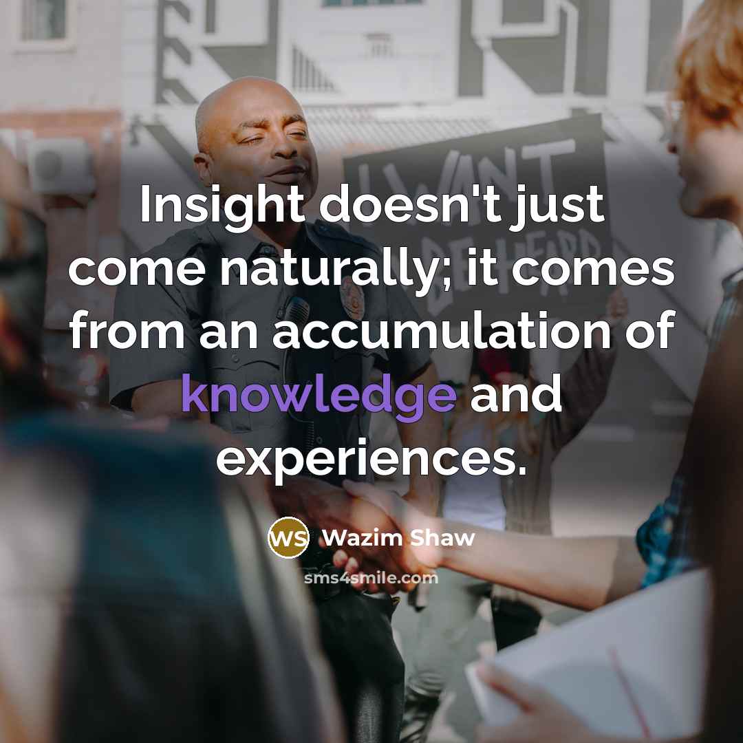 “Insight doesn't just come naturally; it comes from an accumulation…” quote by Wazim Shaw