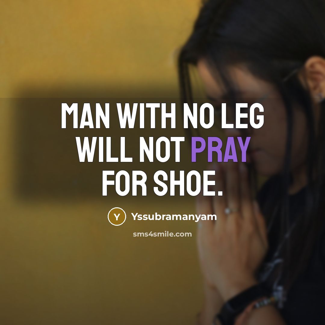 “Man with no leg will not pray for shoe.…” quote by Yssubramanyam