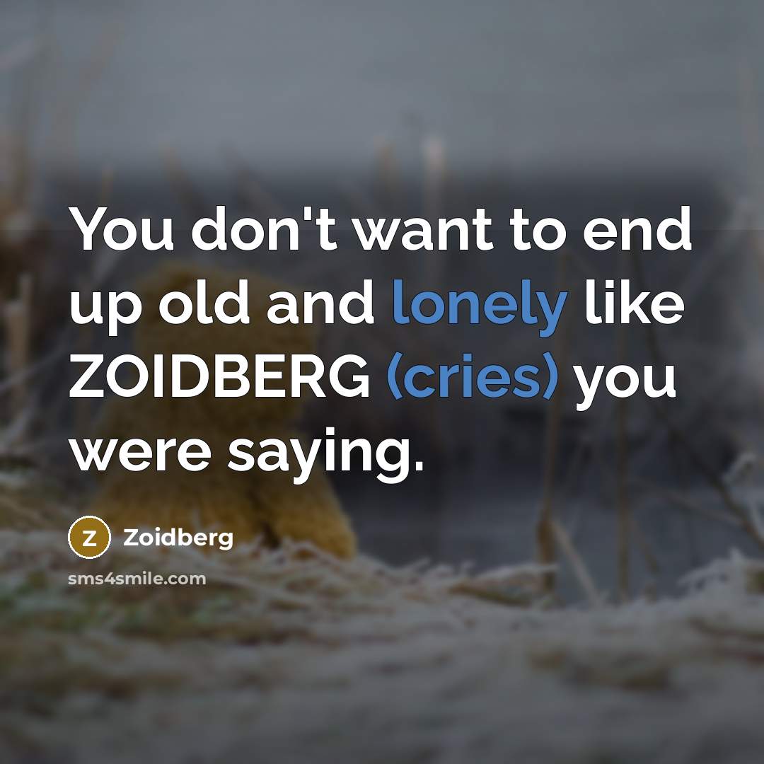 “You don't want to end up old and lonely like ZOIDBERG (cries) you were saying.” quote by Zoidberg