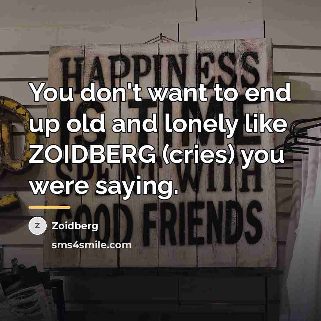 “You don't want to end up old and lonely like…” quote by Zoidberg