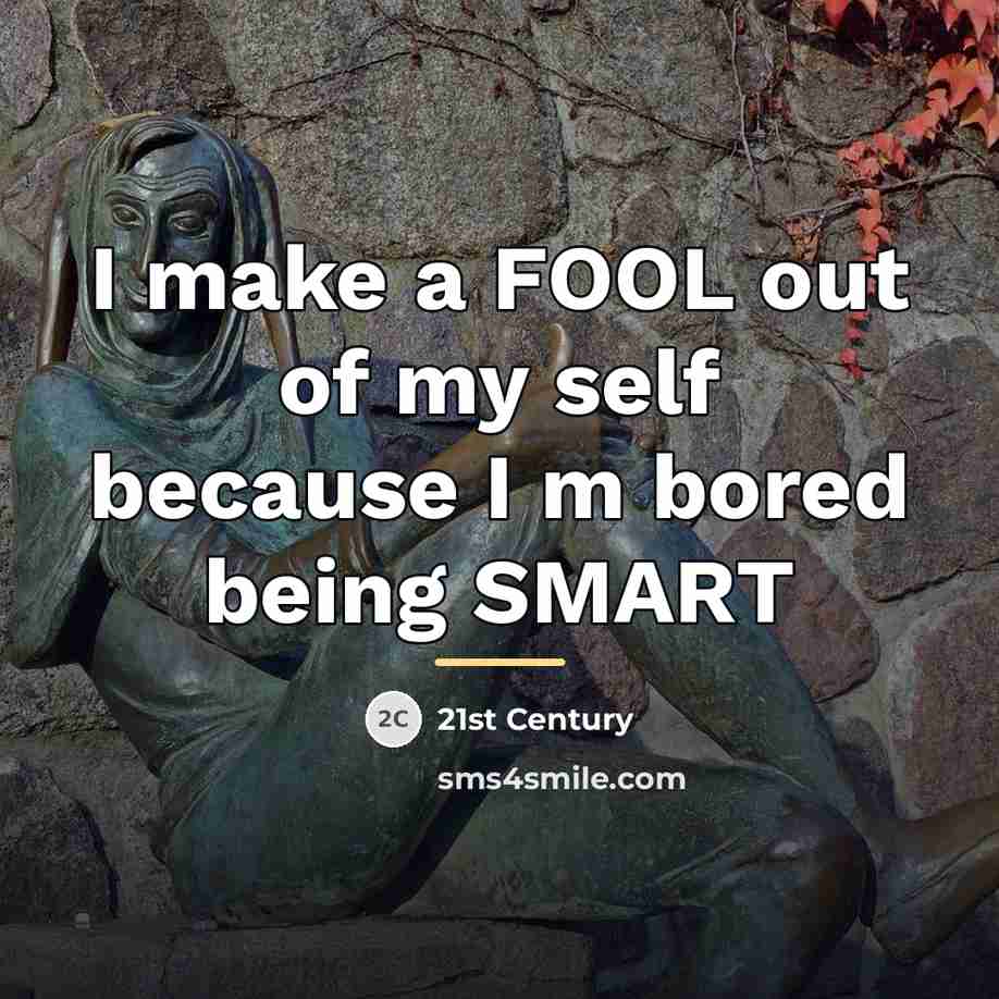 “I make a FOOL out of my self because I…” quote by 21st Century