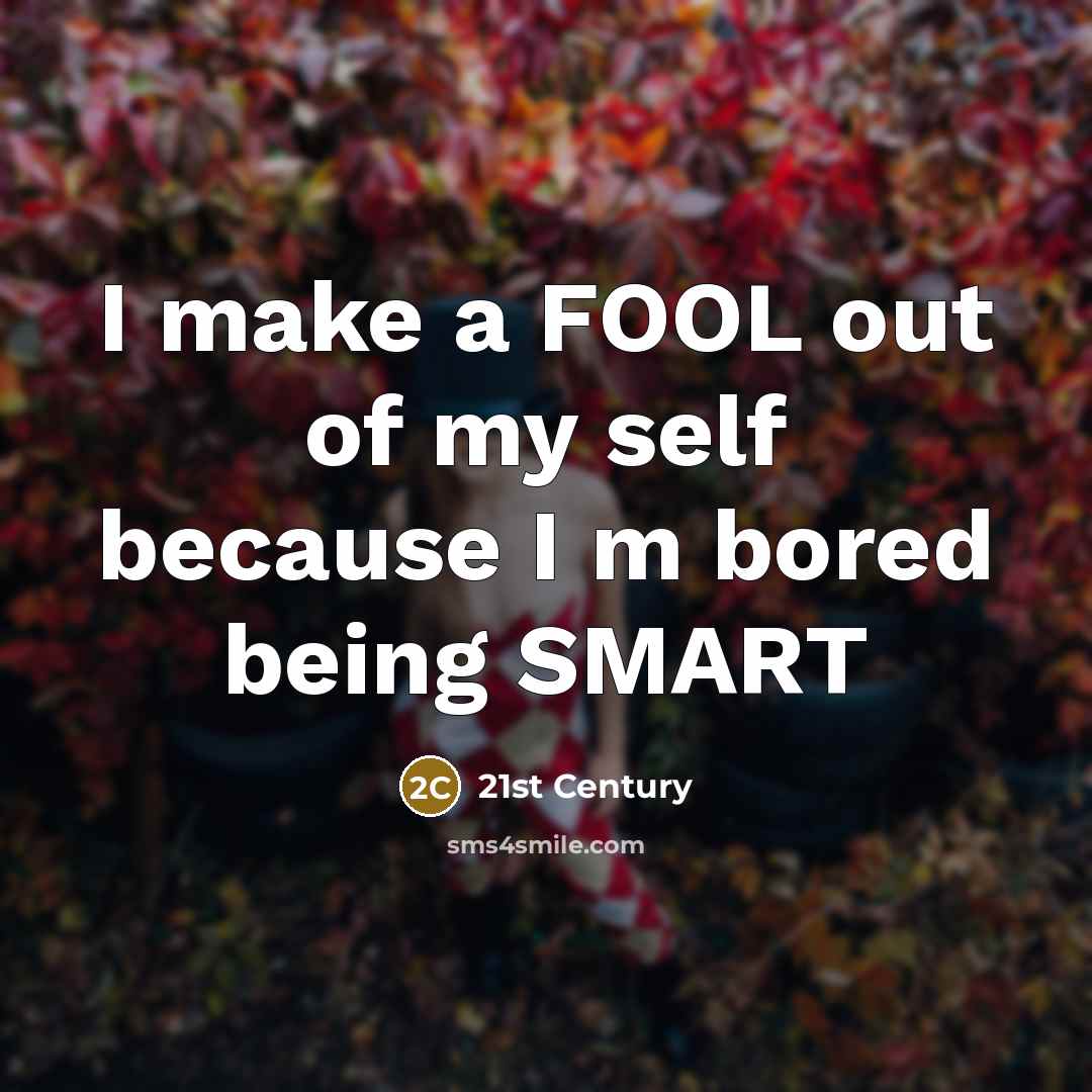 “I make a FOOL out of my self because I m bored being SMART” quote by 21st Century
