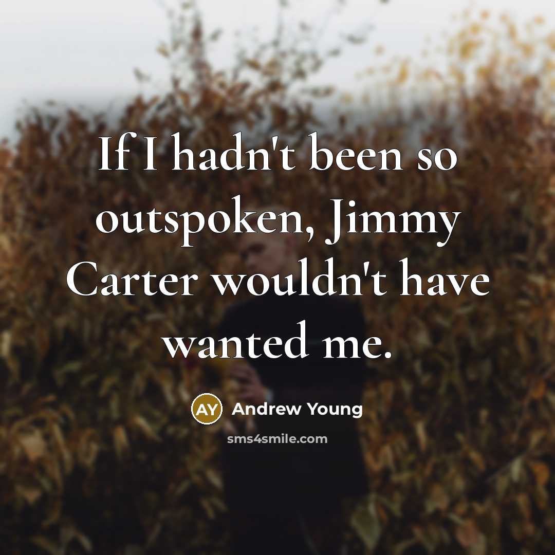 “If I hadn't been so outspoken, Jimmy Carter wouldn't have…” quote by Andrew Young