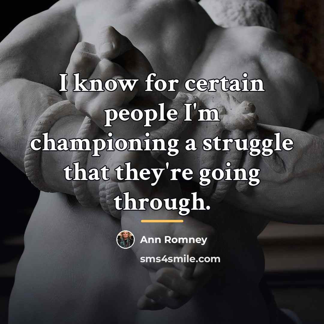 “I know for certain people I'm championing a struggle that…” quote by Ann Romney