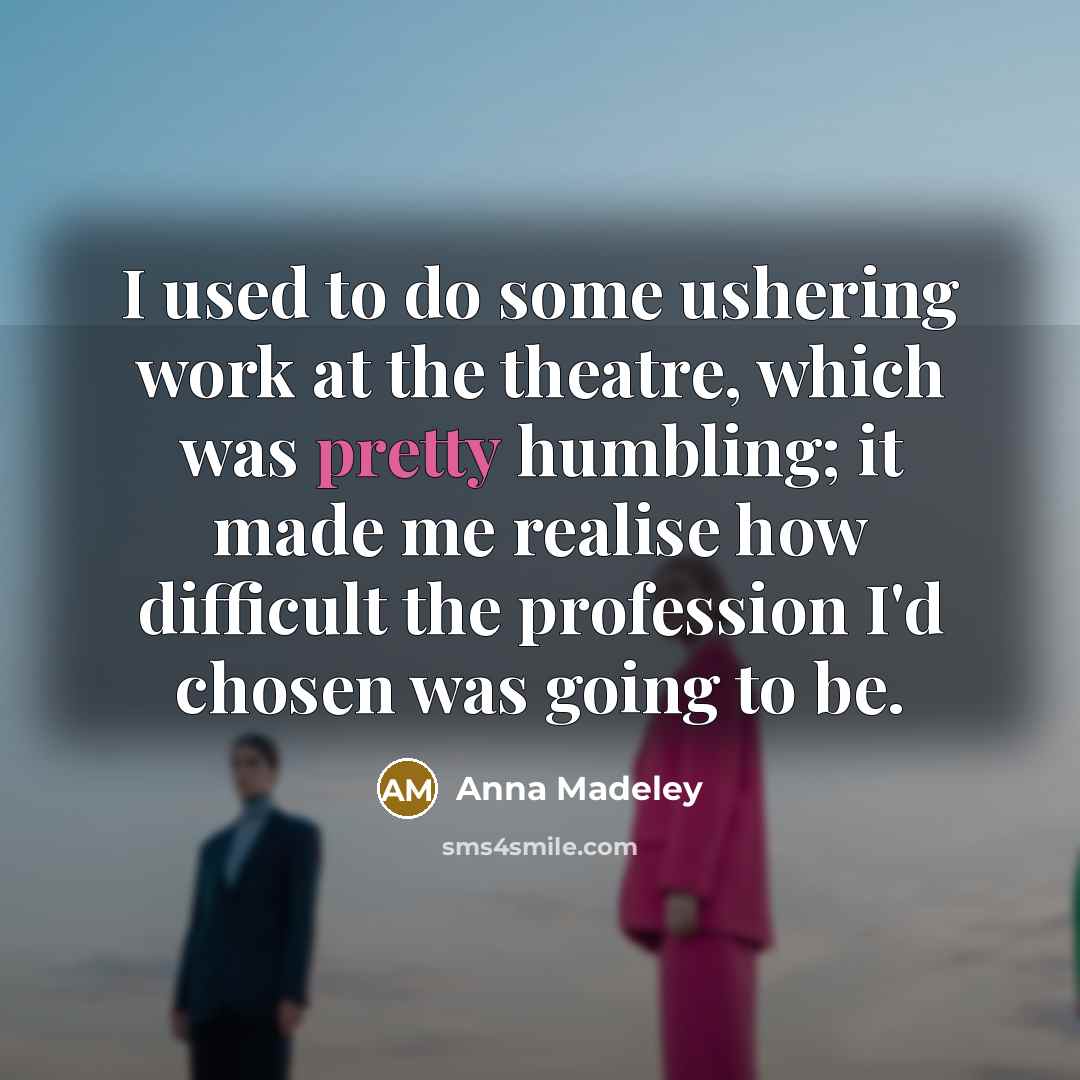 “I used to do some ushering work at the theatre,…” quote by Anna Madeley