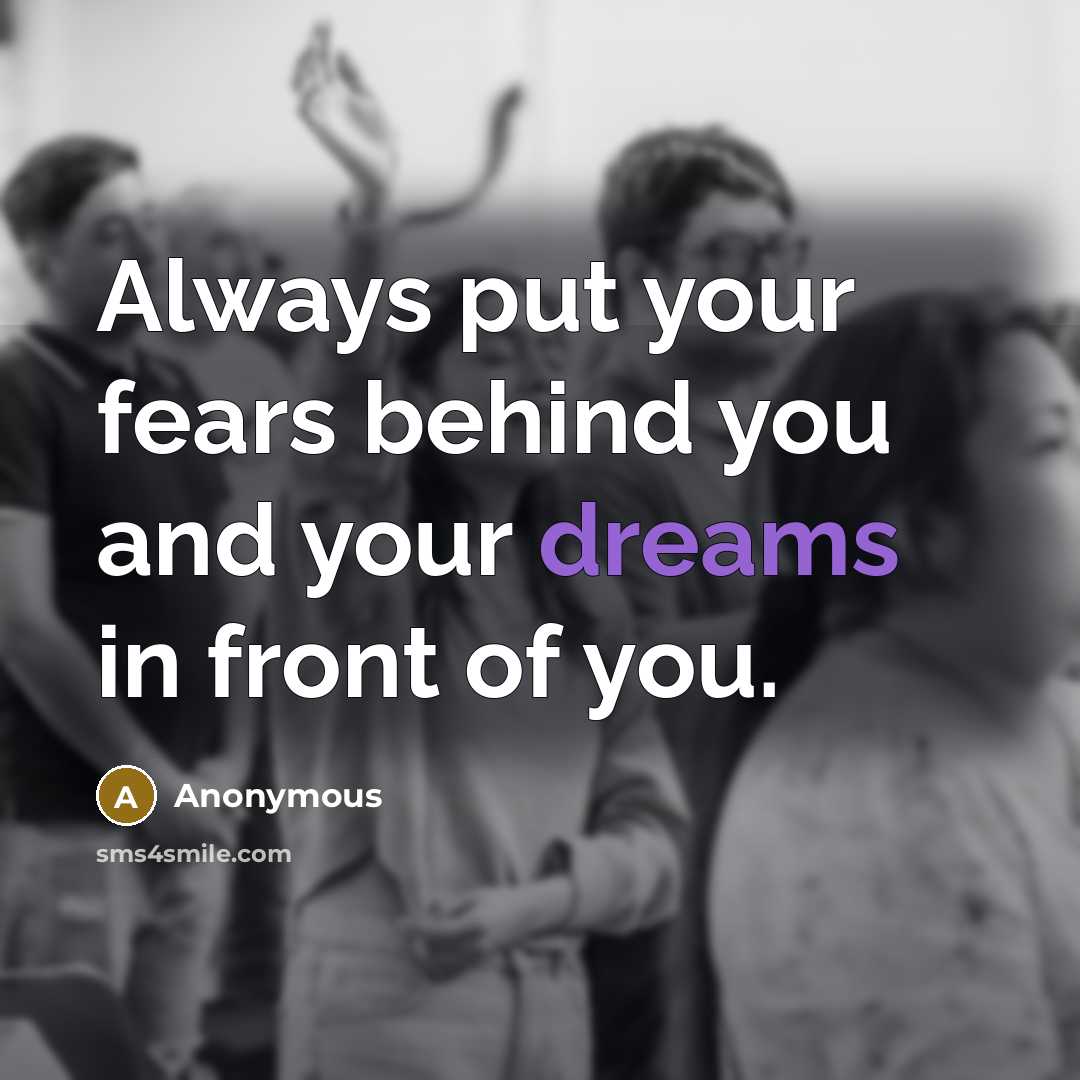 “Always put your fears behind you and your dreams in…” quote by Anonymous