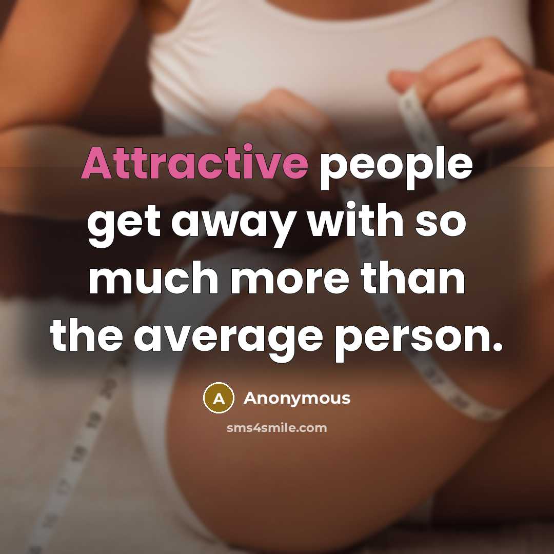 “Attractive people get away with so much more than the average person.” quote by Anonymous