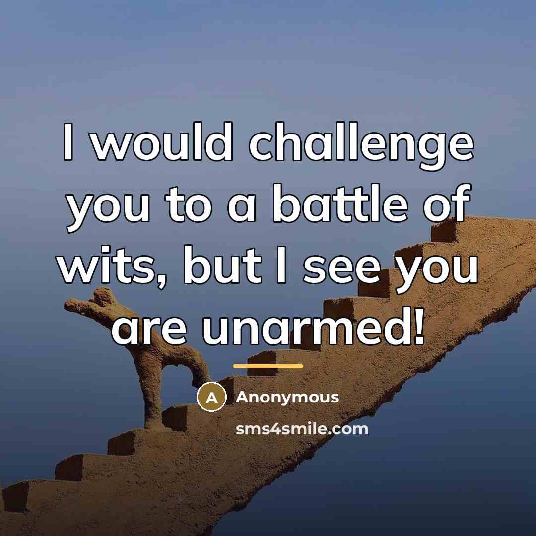 “I would challenge you to a battle of wits, but…” quote by Anonymous