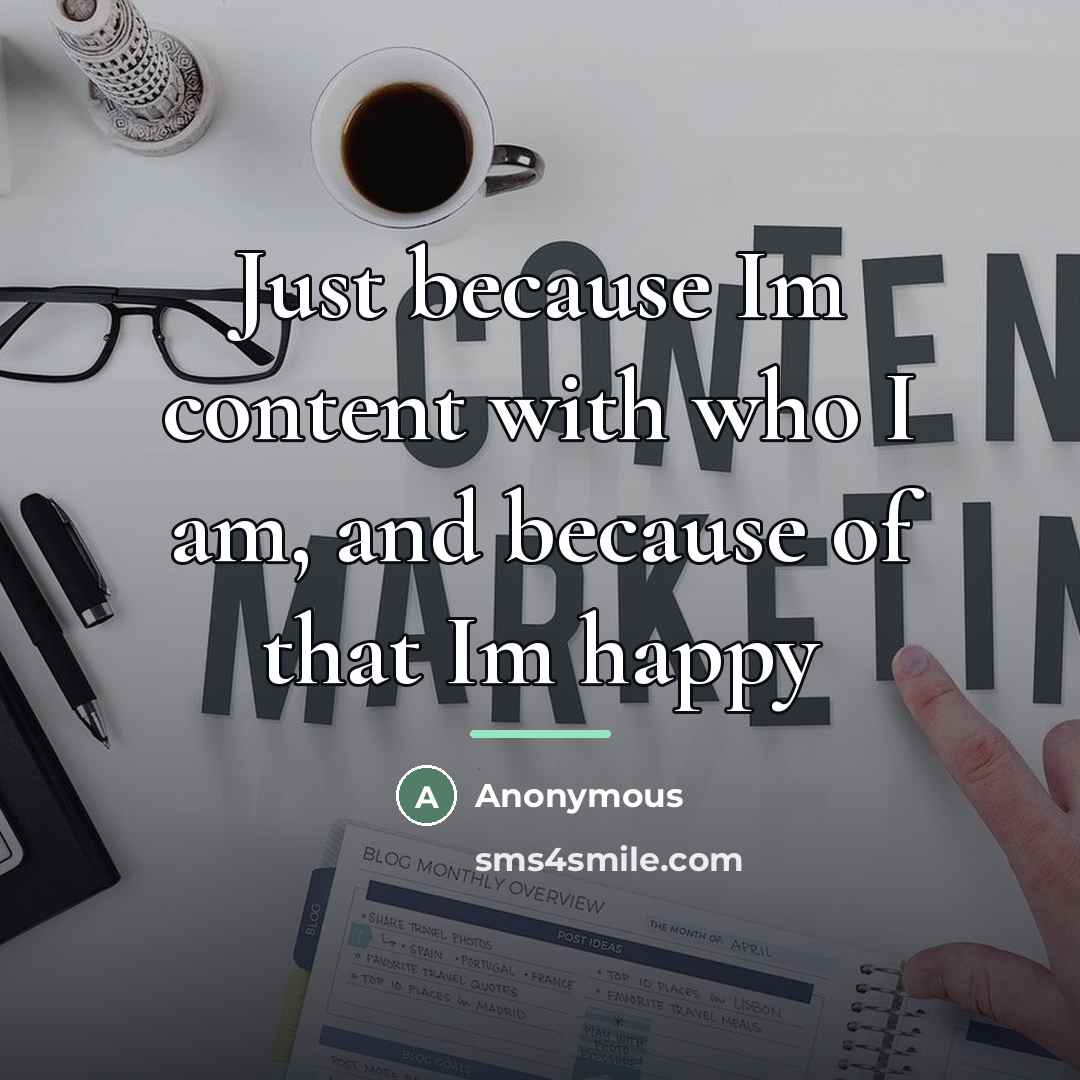 “Just because Im content with who I am, and because…” quote by Anonymous