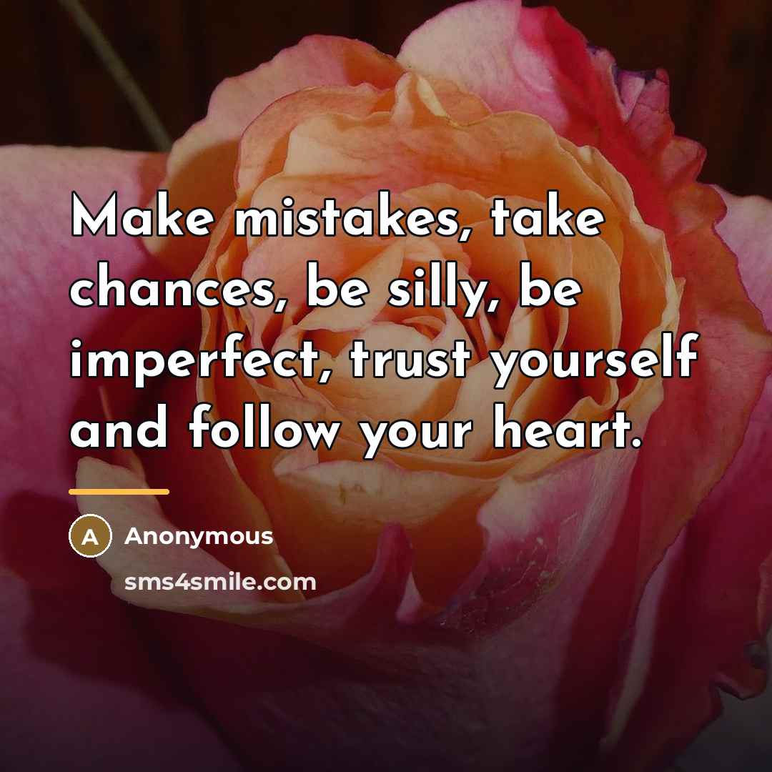“Make mistakes, take chances, be silly, be imperfect, trust yourself…” quote by Anonymous