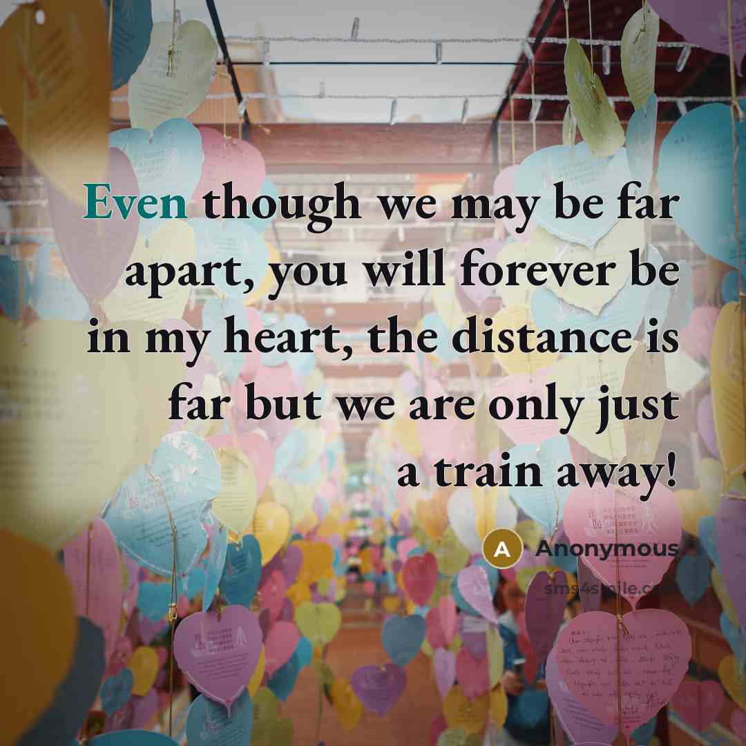 “Even though we may be far apart, you will forever be in my heart, the distance is far but we are only just a train away!” quote by Anonymous