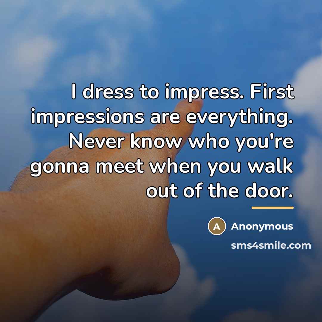 “I dress to impress. First impressions are everything. Never know…” quote by Anonymous