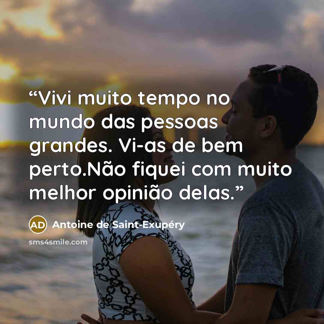 “Vivi muito tempo no mundo das pessoas grandes. Vi-as de bem perto.Não fiquei com muito melhor opinião delas.” quote by Antoine de Saint-Exupéry