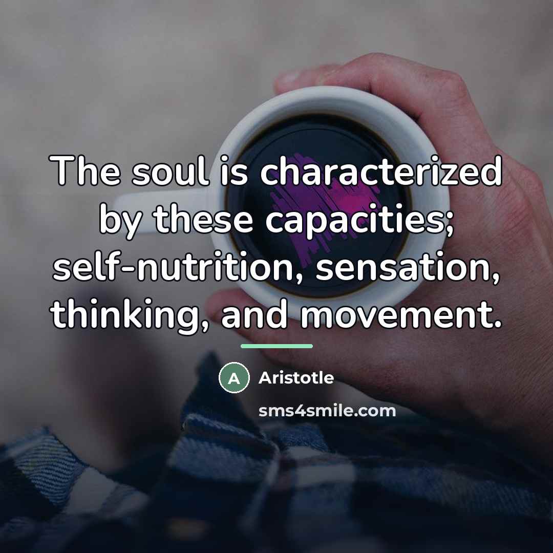 “The soul is characterized by these capacities; self-nutrition, sensation, thinking,…” quote by Aristotle