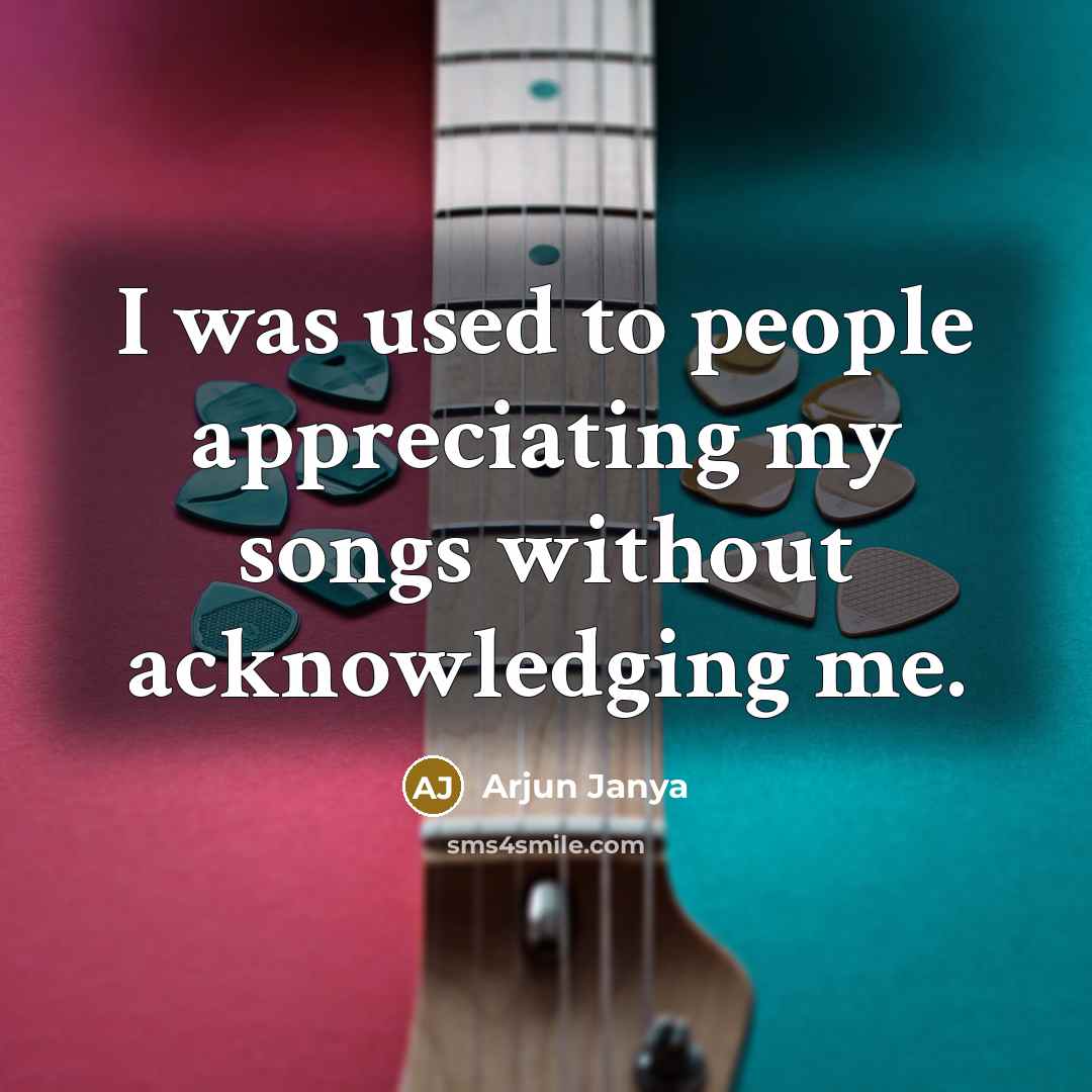 “I was used to people appreciating my songs without acknowledging…” quote by Arjun Janya