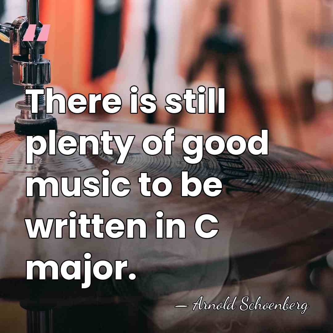 There is still plenty of good music to be written in C&hellip; - Arnold Schoenberg