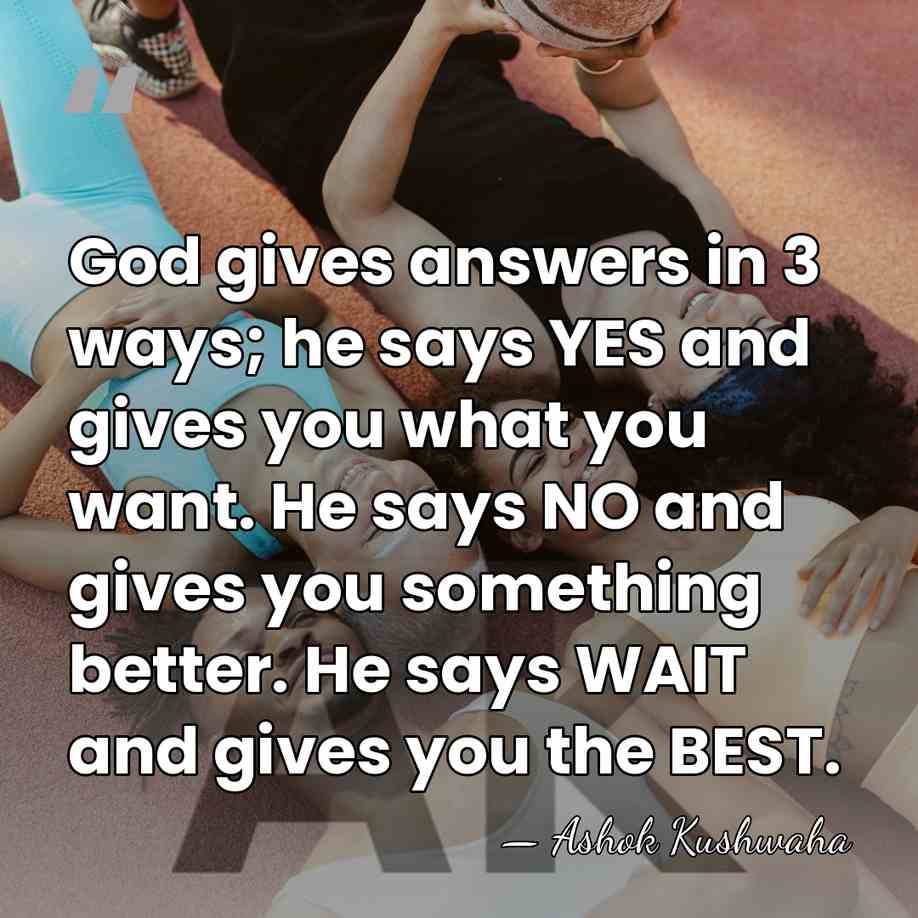 God gives answers in 3 ways; he says YES and gives you&hellip; - Ashok Kushwaha