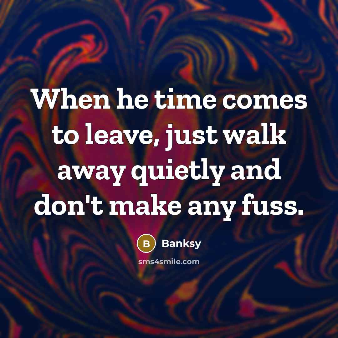 “When he time comes to leave, just walk away quietly…” quote by Banksy