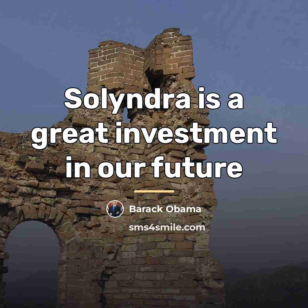 “Solyndra is a great investment in our future…” quote by Barack Obama