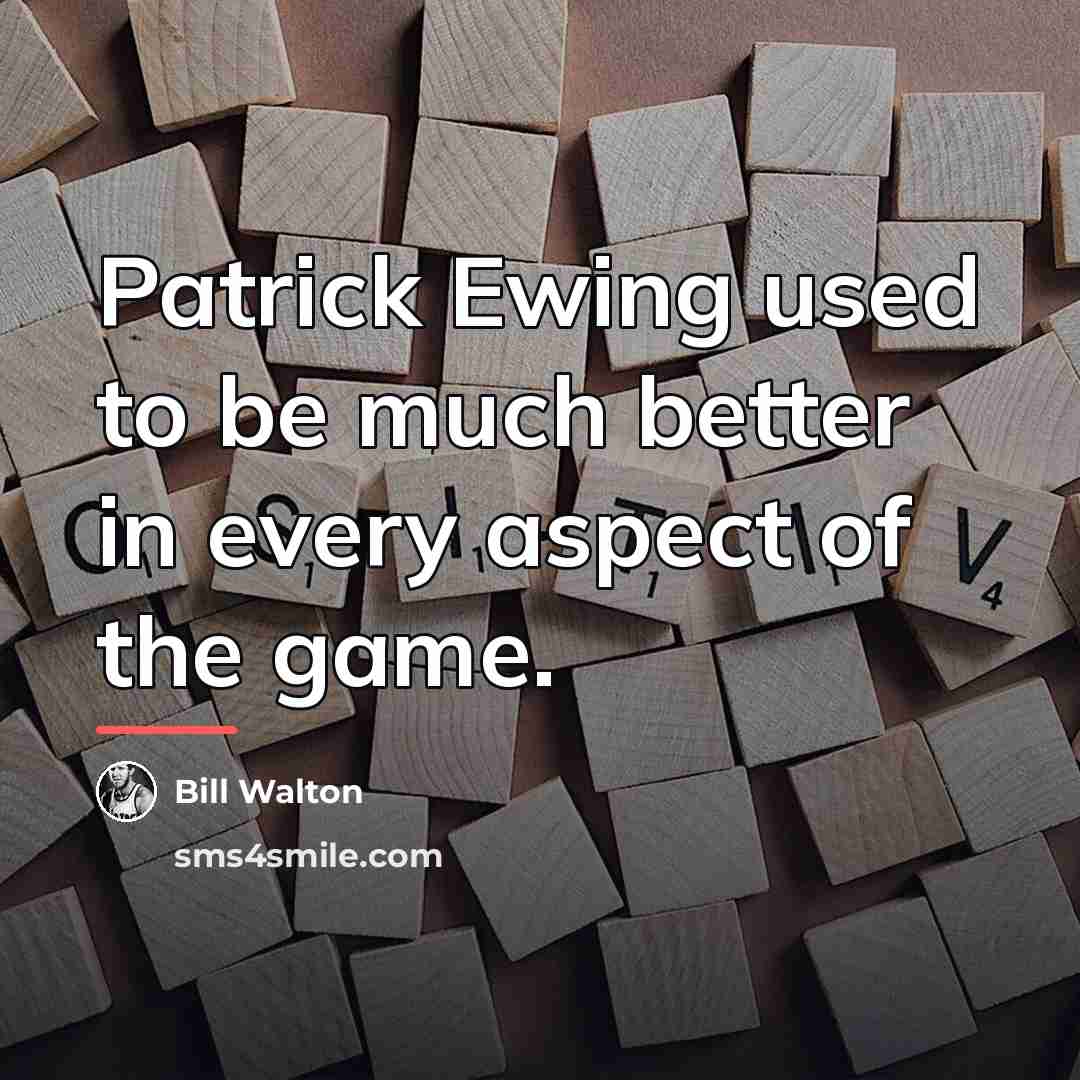 “Patrick Ewing used to be much better in every aspect…” quote by Bill Walton