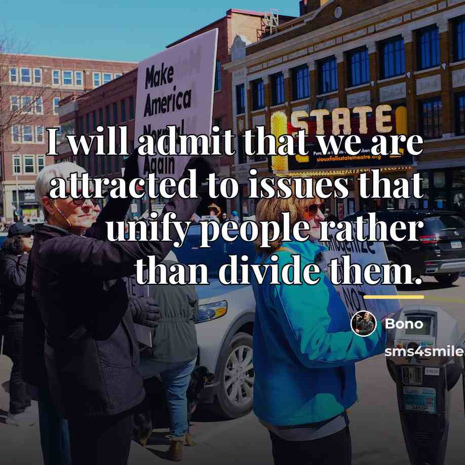 “I will admit that we are attracted to issues that…” quote by Bono