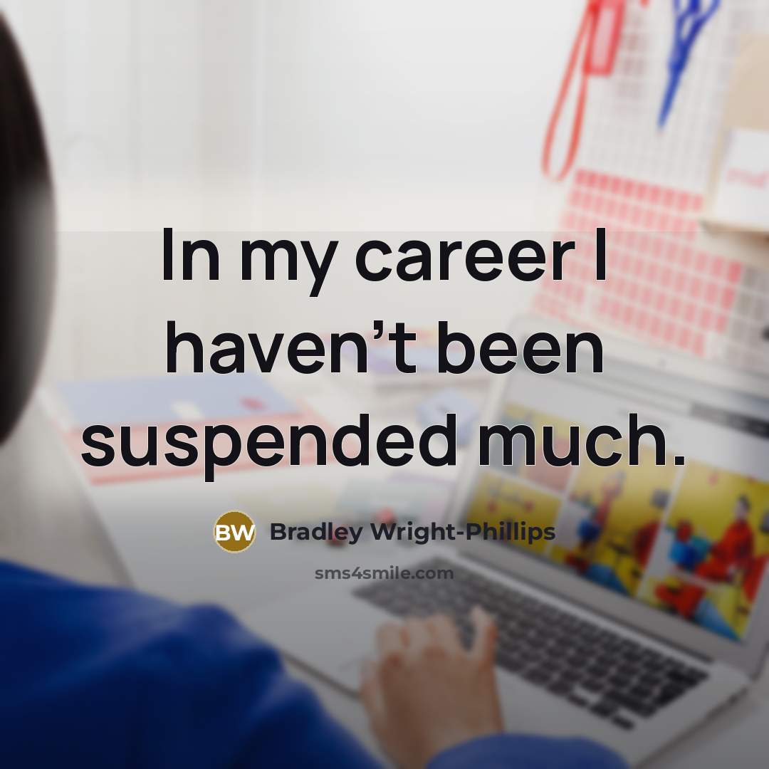 “In my career I haven't been suspended much.…” quote by Bradley Wright-Phillips