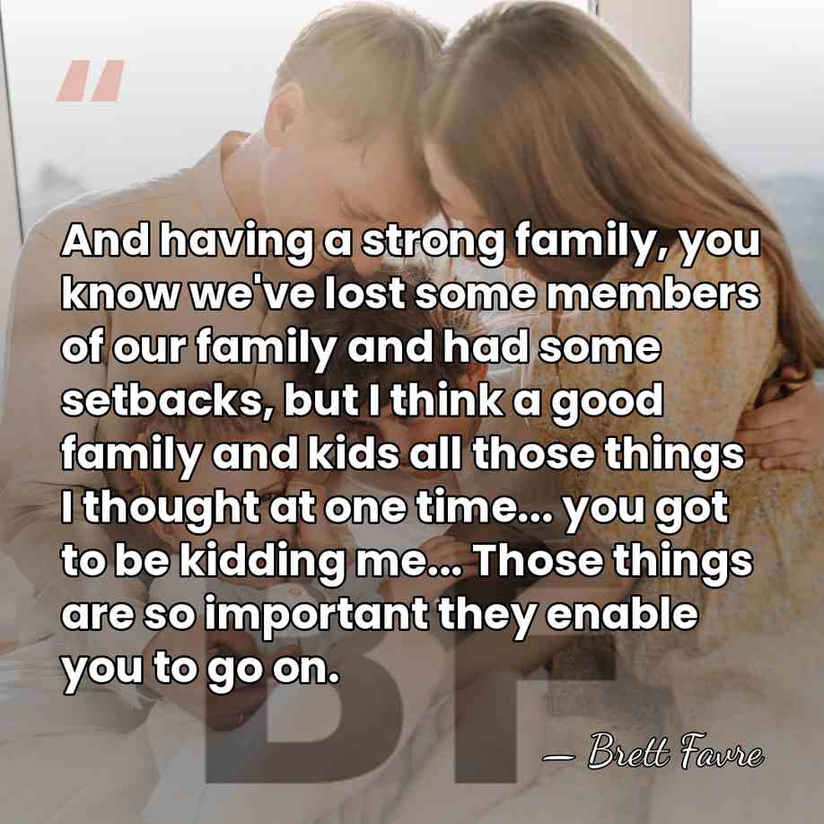 And having a strong family, you know we've lost some members of&hellip; - Brett Favre