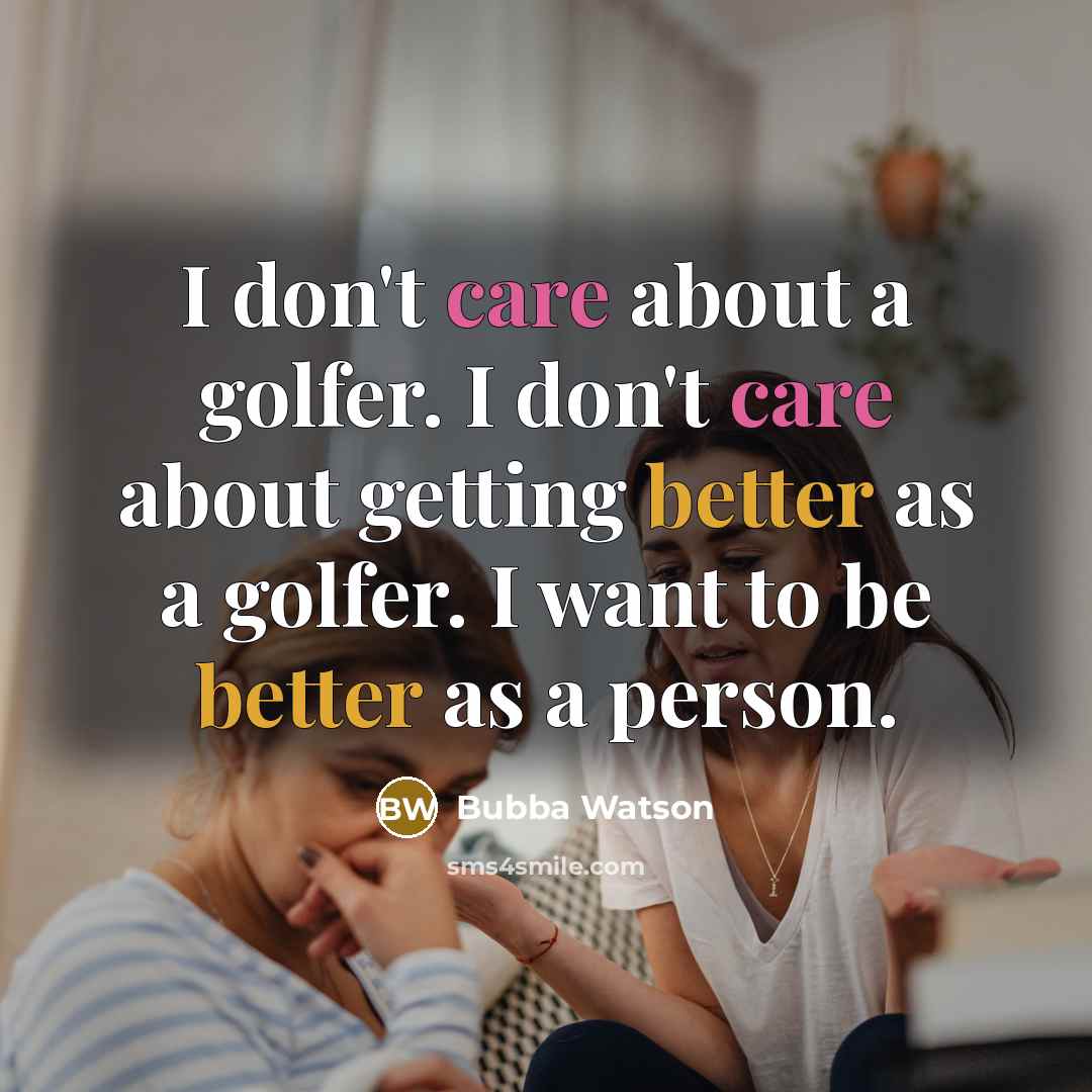 “I don't care about a golfer. I don't care about…” quote by Bubba Watson