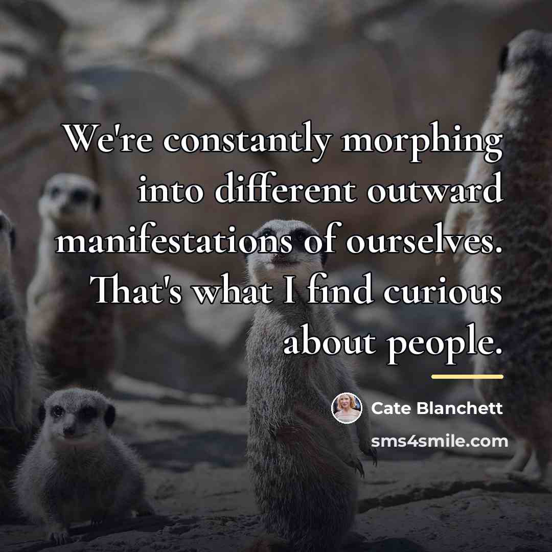 “We're constantly morphing into different outward manifestations of ourselves. That's…” quote by Cate Blanchett
