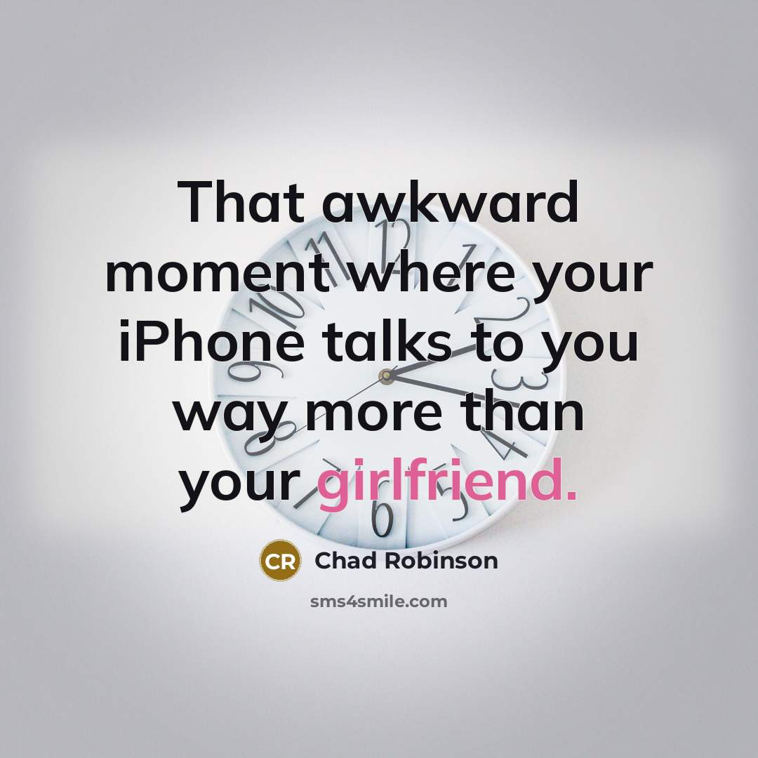 “That awkward moment where your iPhone talks to you way more than your girlfriend.” quote by Chad Robinson