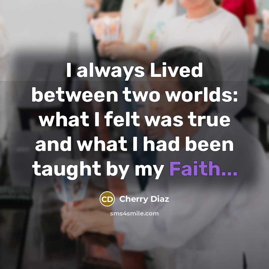“I always Lived between two worlds: what I felt was true and what I had been taught by my Faith...” quote by Cherry Diaz